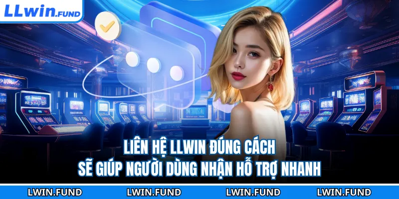 Liên hệ LLWIN đúng cách sẽ giúp người dùng nhận hỗ trợ nhanh
