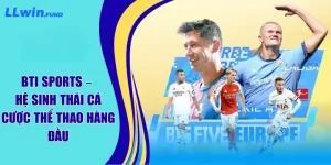 BTI Sports - Hệ Sinh Thái Cá Cược Thể Thao Hàng Đầu Tại LLWIn