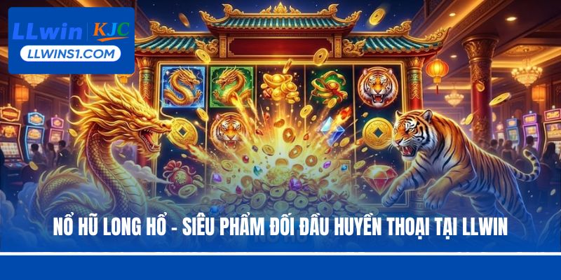 Nổ Hũ Long Hổ – Siêu Phẩm Đối Đầu Huyền Thoại Tại LLwin