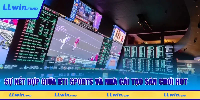 Sự kết hợp giữa BTI Sports và nhà cái tạo sân chơi hot cho nhà đầu tư