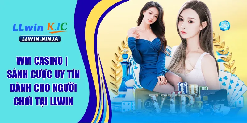 WM Casino | Sảnh Cược Uy Tín Dành Cho Người Chơi Tại LLwin